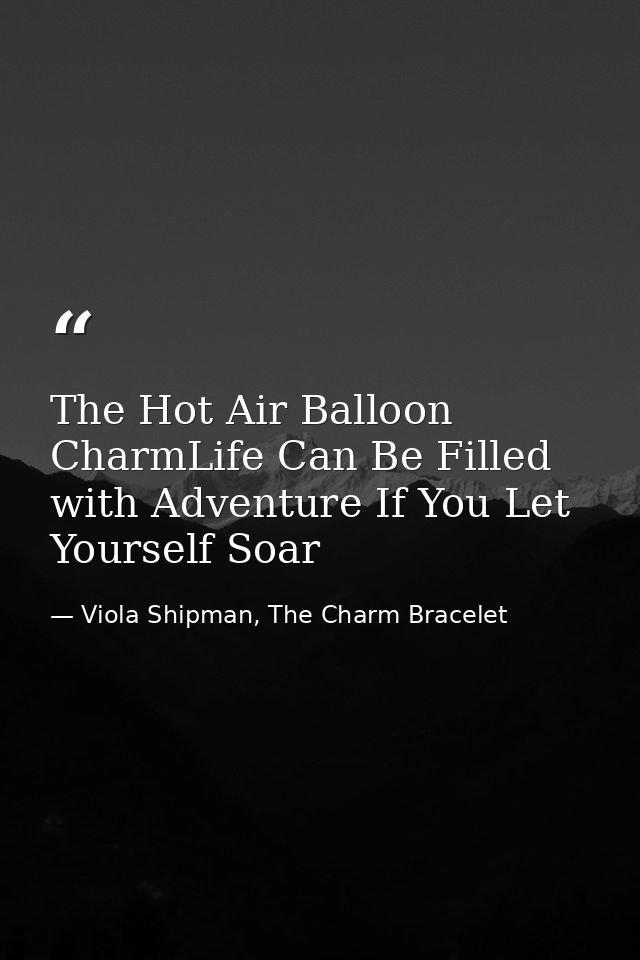 The Hot Air Balloon CharmLife Can Be Filled with Adventure If You Let Yourself Soar — Viola Shipman, The Charm Bracelet