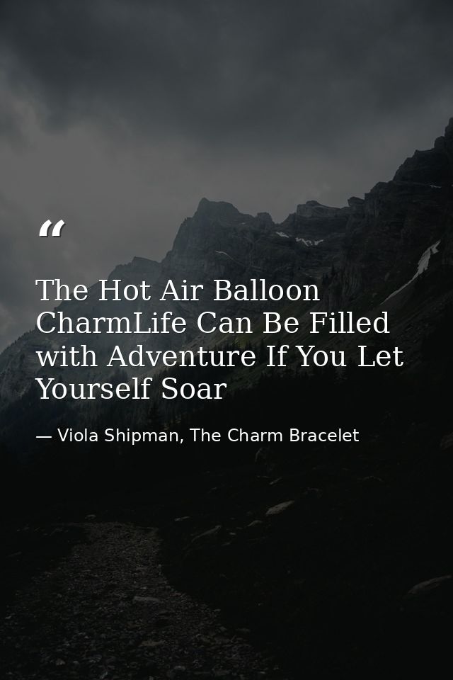 The Hot Air Balloon CharmLife Can Be Filled with Adventure If You Let Yourself Soar — Viola Shipman, The Charm Bracelet
