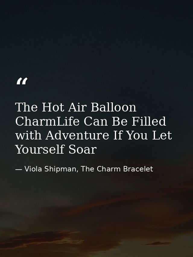 The Hot Air Balloon CharmLife Can Be Filled with Adventure If You Let Yourself Soar — Viola Shipman, The Charm Bracelet