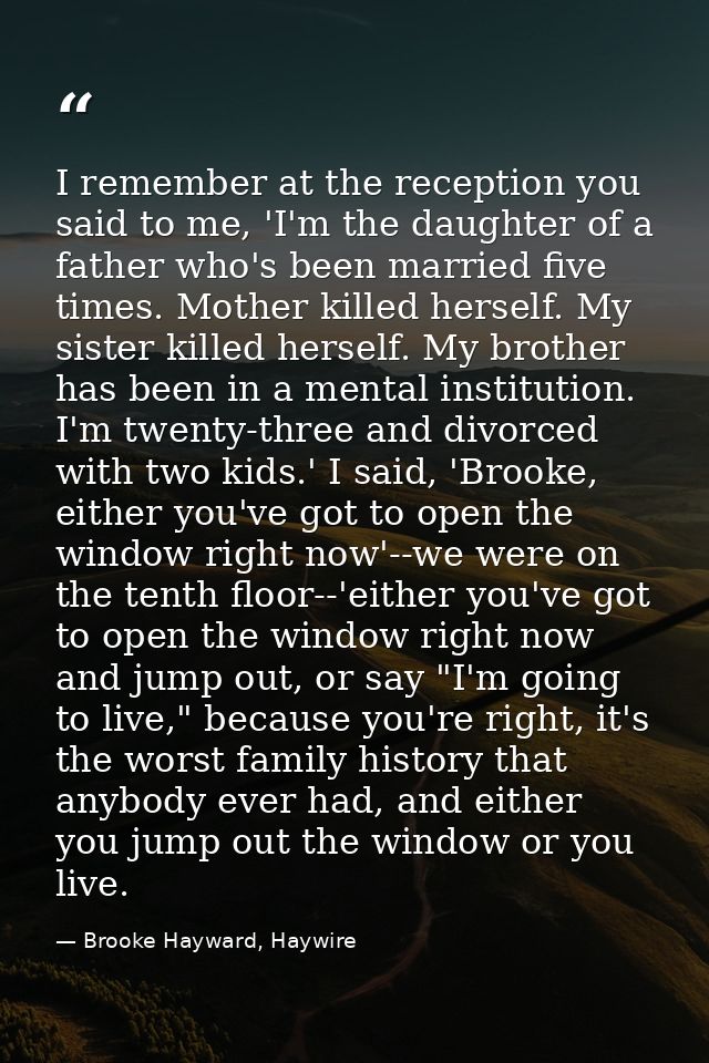 I remember at the reception you said to me, 'I'm the daughter of a father who's been married five times. Mother killed h — Brooke Hayward, Haywire