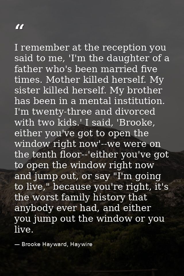 I remember at the reception you said to me, 'I'm the daughter of a father who's been married five times. Mother killed h — Brooke Hayward, Haywire