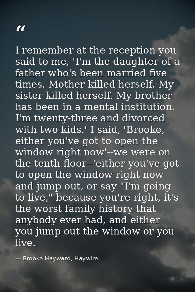 I remember at the reception you said to me, 'I'm the daughter of a father who's been married five times. Mother killed h — Brooke Hayward, Haywire