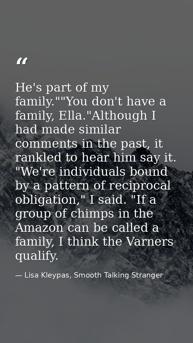 He's part of my family.""You don't have a family, Ella."Although I had made similar comments in the past, it rankled to  — Lisa Kleypas, Smooth Talking Stranger