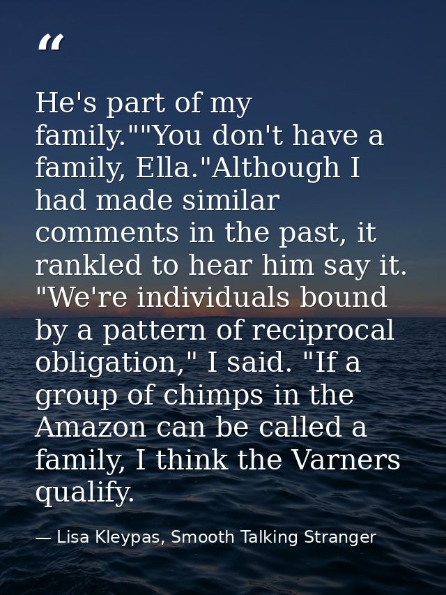 He's part of my family.""You don't have a family, Ella."Although I had made similar comments in the past, it rankled to  — Lisa Kleypas, Smooth Talking Stranger