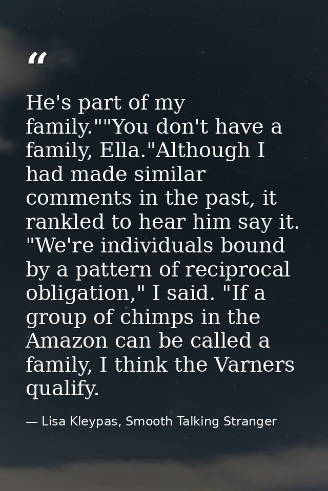 He's part of my family.""You don't have a family, Ella."Although I had made similar comments in the past, it rankled to  — Lisa Kleypas, Smooth Talking Stranger