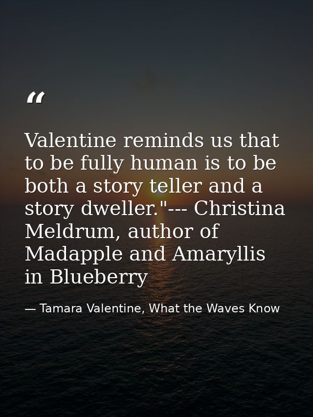 Valentine reminds us that to be fully human is to be both a story teller and a story dweller."--- Christina Meldrum, aut — Tamara Valentine, What the Waves Know