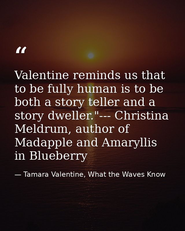 Valentine reminds us that to be fully human is to be both a story teller and a story dweller."--- Christina Meldrum, aut — Tamara Valentine, What the Waves Know
