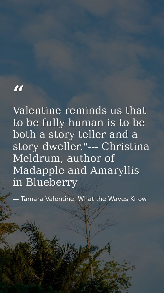 Valentine reminds us that to be fully human is to be both a story teller and a story dweller."--- Christina Meldrum, aut — Tamara Valentine, What the Waves Know