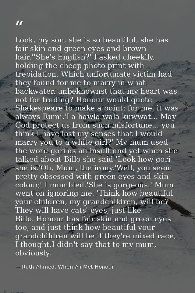 Look, my son, she is so beautiful, she has fair skin and green eyes and brown hair.''She's English?' I asked cheekily, h — Ruth Ahmed, When Ali Met Honour