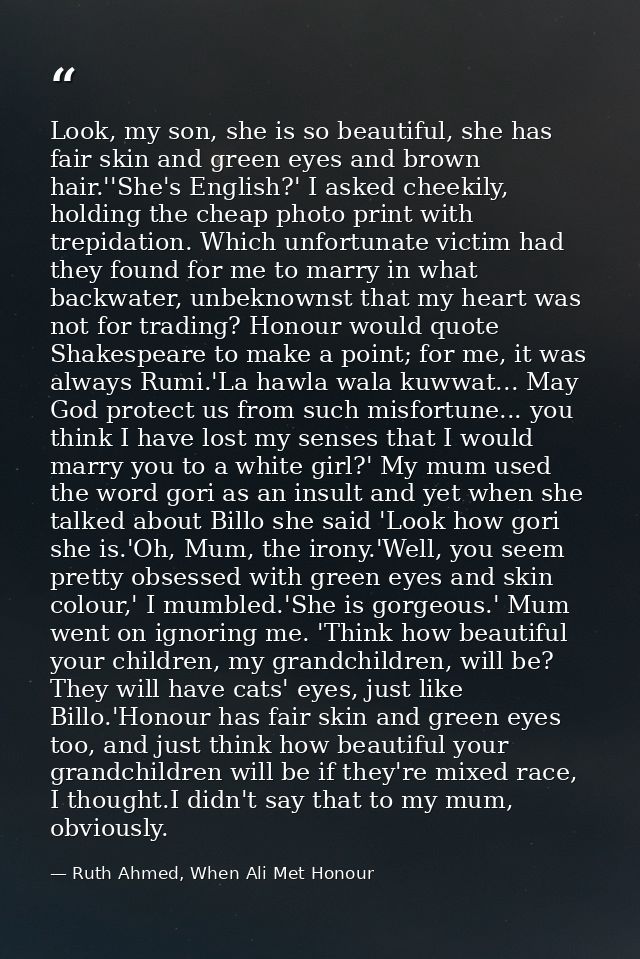 Look, my son, she is so beautiful, she has fair skin and green eyes and brown hair.''She's English?' I asked cheekily, h — Ruth Ahmed, When Ali Met Honour