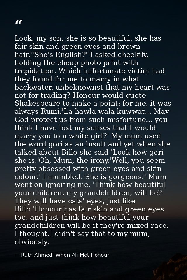 Look, my son, she is so beautiful, she has fair skin and green eyes and brown hair.''She's English?' I asked cheekily, h — Ruth Ahmed, When Ali Met Honour