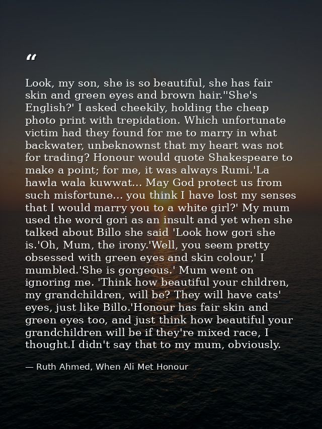 Look, my son, she is so beautiful, she has fair skin and green eyes and brown hair.''She's English?' I asked cheekily, h — Ruth Ahmed, When Ali Met Honour