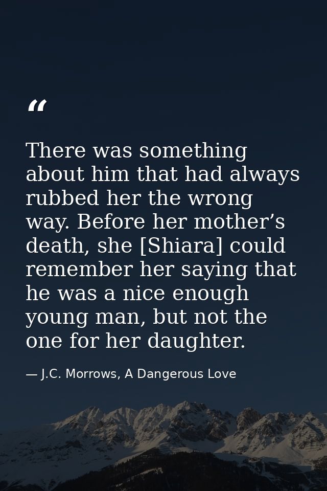 There was something about him that had always rubbed her the wrong way. Before her mother’s death, she [Shiara] could re — J.C. Morrows, A Dangerous Love