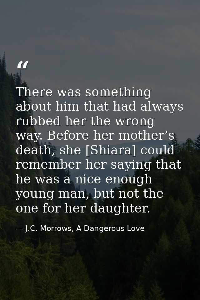 There was something about him that had always rubbed her the wrong way. Before her mother’s death, she [Shiara] could re — J.C. Morrows, A Dangerous Love