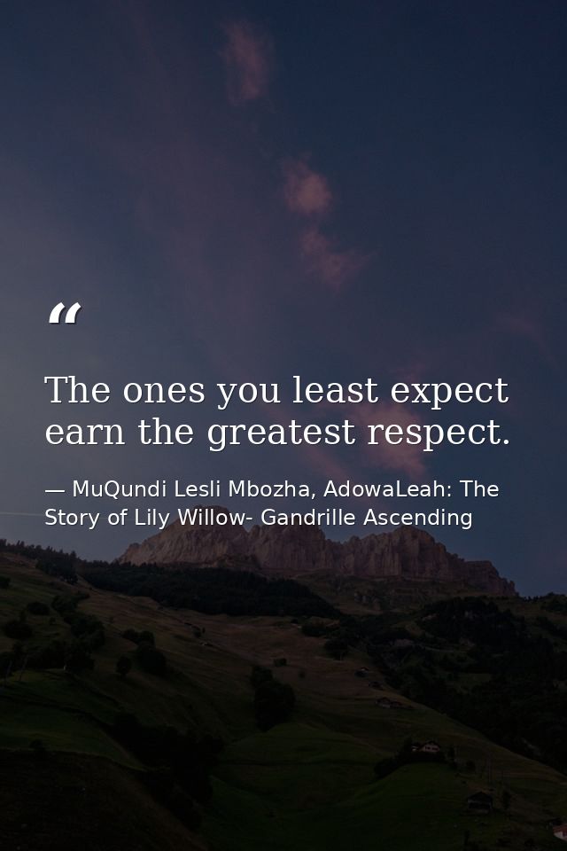The ones you least expect earn the greatest respect. — MuQundi Lesli Mbozha, AdowaLeah: The Story of Lily Willow- Gandrille Ascending