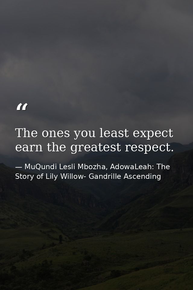 The ones you least expect earn the greatest respect. — MuQundi Lesli Mbozha, AdowaLeah: The Story of Lily Willow- Gandrille Ascending
