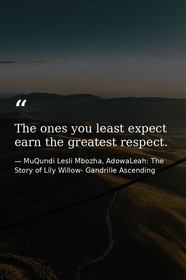 The ones you least expect earn the greatest respect. — MuQundi Lesli Mbozha, AdowaLeah: The Story of Lily Willow- Gandrille Ascending