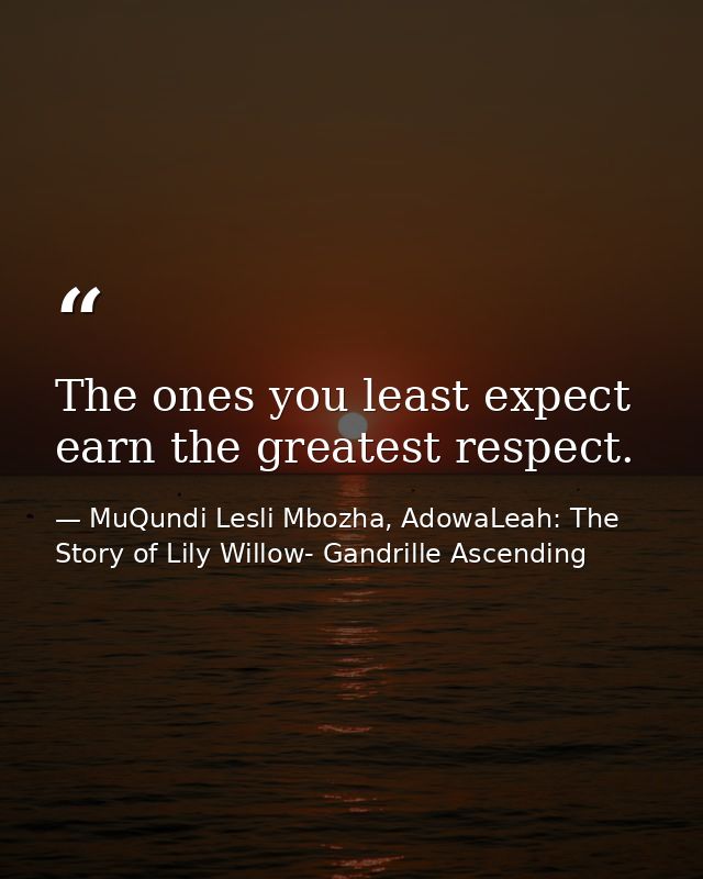 The ones you least expect earn the greatest respect. — MuQundi Lesli Mbozha, AdowaLeah: The Story of Lily Willow- Gandrille Ascending