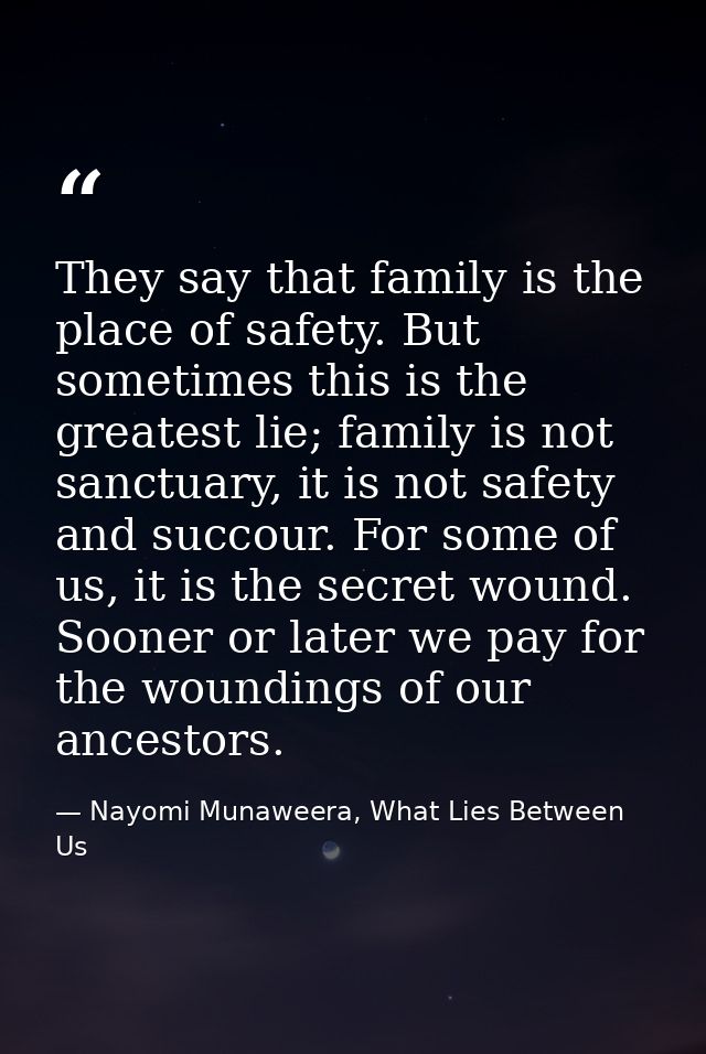 They say that family is the place of safety. But sometimes this is the greatest lie; family is not sanctuary, it is not  — Nayomi Munaweera, What Lies Between Us