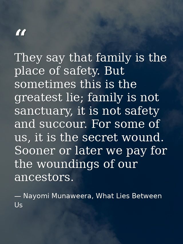 They say that family is the place of safety. But sometimes this is the greatest lie; family is not sanctuary, it is not  — Nayomi Munaweera, What Lies Between Us