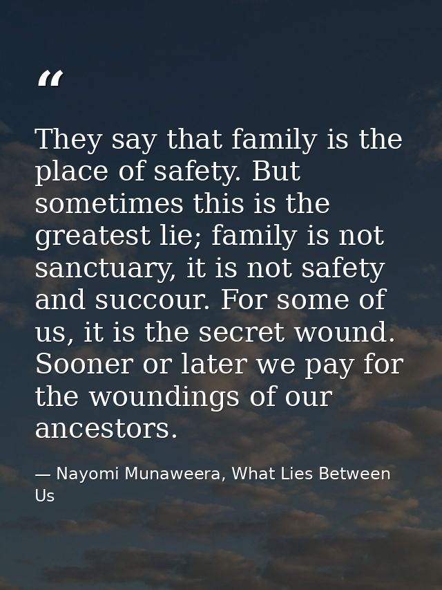 They say that family is the place of safety. But sometimes this is the greatest lie; family is not sanctuary, it is not  — Nayomi Munaweera, What Lies Between Us