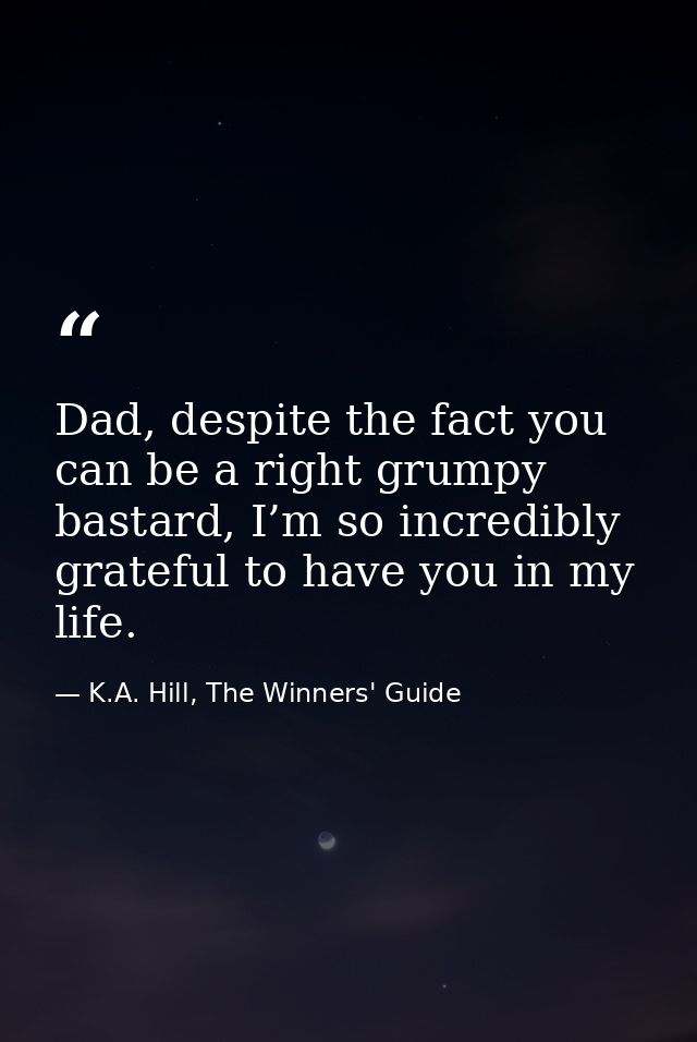 Dad, despite the fact you can be a right grumpy bastard, I’m so incredibly grateful to have you in my life. — K.A. Hill, The Winners' Guide