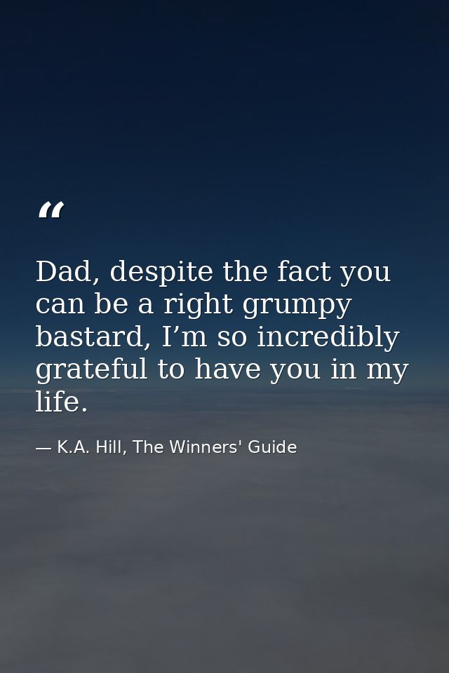 Dad, despite the fact you can be a right grumpy bastard, I’m so incredibly grateful to have you in my life. — K.A. Hill, The Winners' Guide