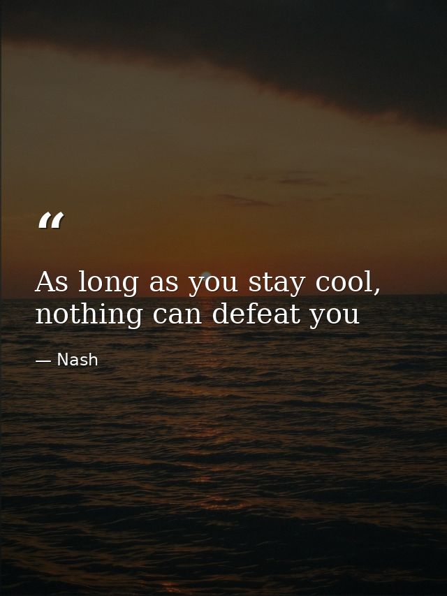 As long as you stay cool, nothing can defeat you — Nash