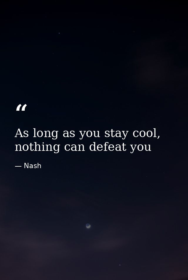 As long as you stay cool, nothing can defeat you — Nash