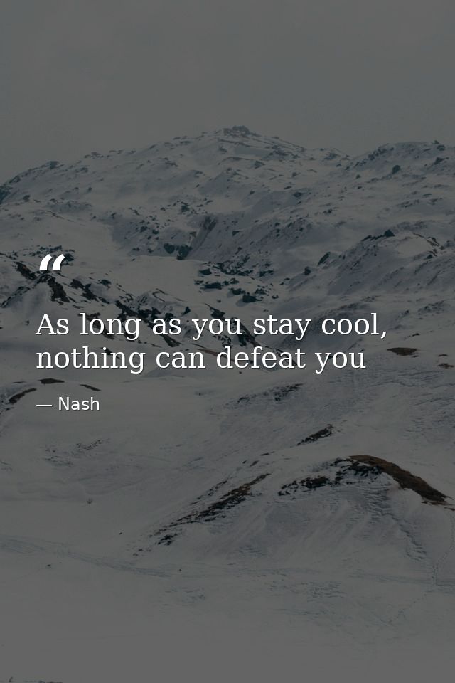As long as you stay cool, nothing can defeat you — Nash
