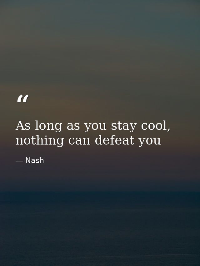 As long as you stay cool, nothing can defeat you — Nash