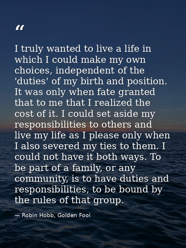 I truly wanted to live a life in which I could make my own choices, independent of the 'duties' of my birth and position — Robin Hobb, Golden Fool