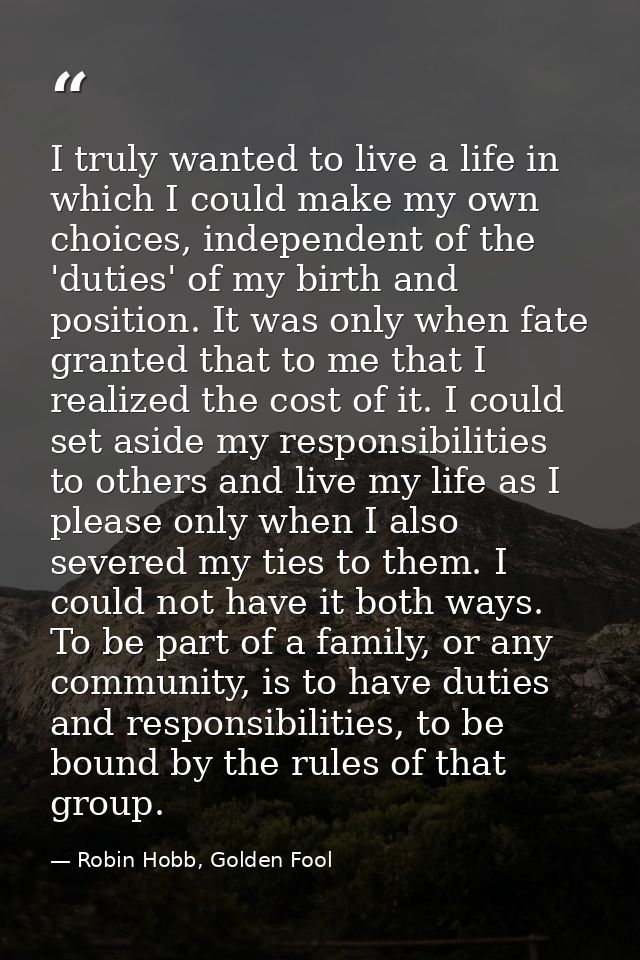 I truly wanted to live a life in which I could make my own choices, independent of the 'duties' of my birth and position — Robin Hobb, Golden Fool