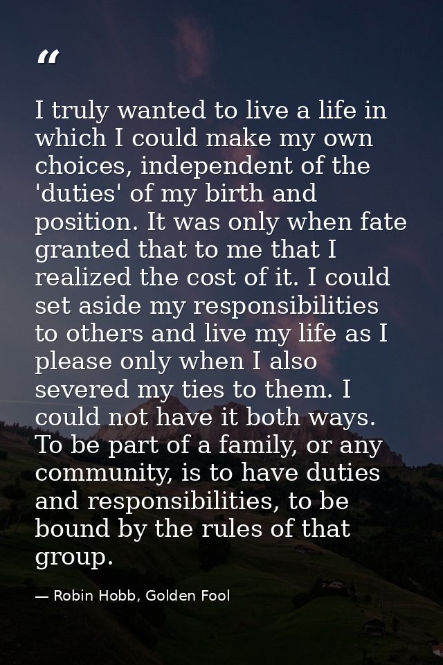 I truly wanted to live a life in which I could make my own choices, independent of the 'duties' of my birth and position — Robin Hobb, Golden Fool