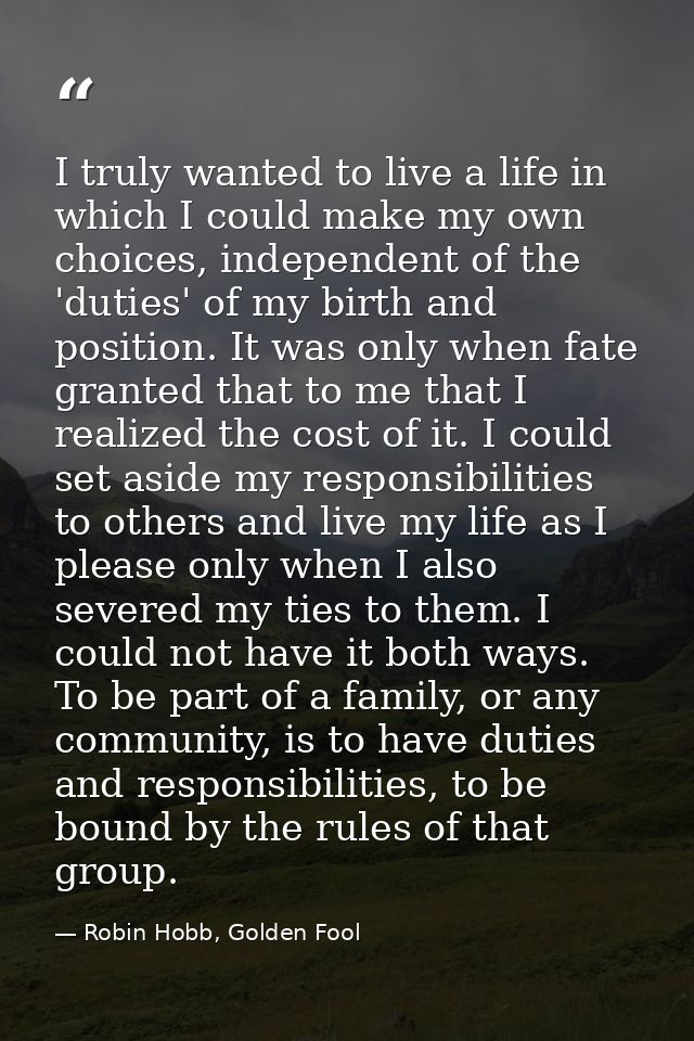 I truly wanted to live a life in which I could make my own choices, independent of the 'duties' of my birth and position — Robin Hobb, Golden Fool