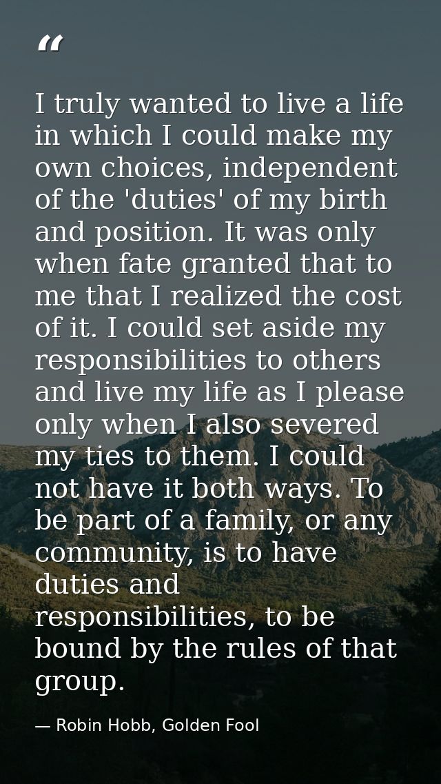 I truly wanted to live a life in which I could make my own choices, independent of the 'duties' of my birth and position — Robin Hobb, Golden Fool