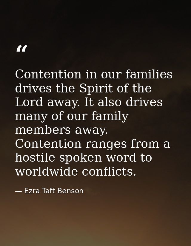 Contention in our families drives the Spirit of the Lord away. It also drives many of our family members away. Contentio — Ezra Taft Benson