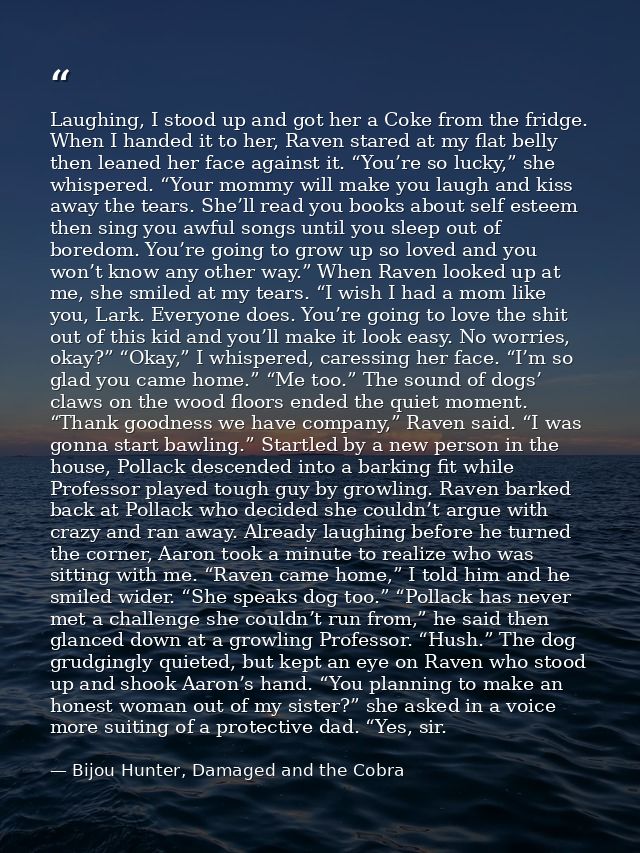 Laughing, I stood up and got her a Coke from the fridge. When I handed it to her, Raven stared at my flat belly then lea — Bijou Hunter, Damaged and the Cobra