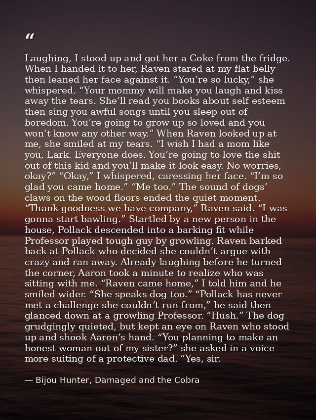 Laughing, I stood up and got her a Coke from the fridge. When I handed it to her, Raven stared at my flat belly then lea — Bijou Hunter, Damaged and the Cobra