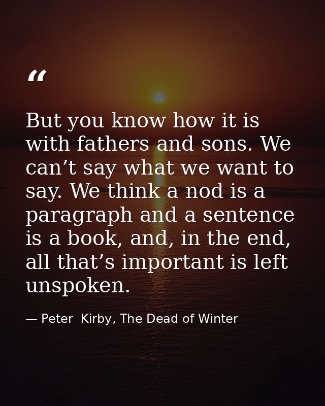 But you know how it is with fathers and sons. We can’t say what we want to say. We think a nod is a paragraph and a sent — Peter  Kirby, The Dead of Winter