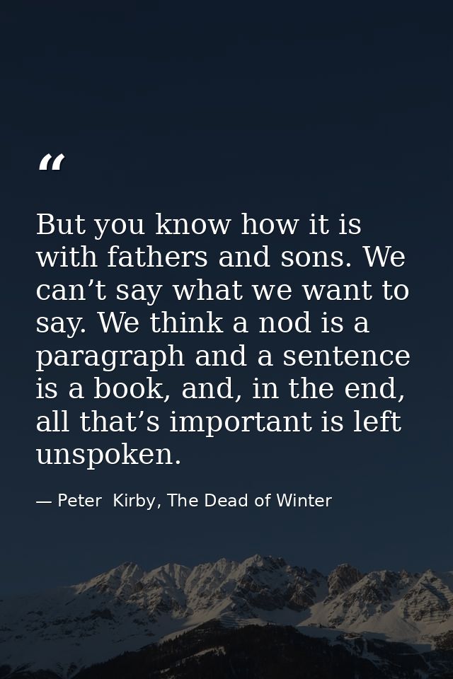 But you know how it is with fathers and sons. We can’t say what we want to say. We think a nod is a paragraph and a sent — Peter  Kirby, The Dead of Winter