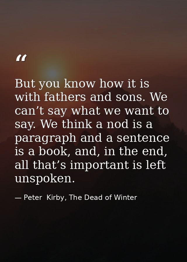 But you know how it is with fathers and sons. We can’t say what we want to say. We think a nod is a paragraph and a sent — Peter  Kirby, The Dead of Winter