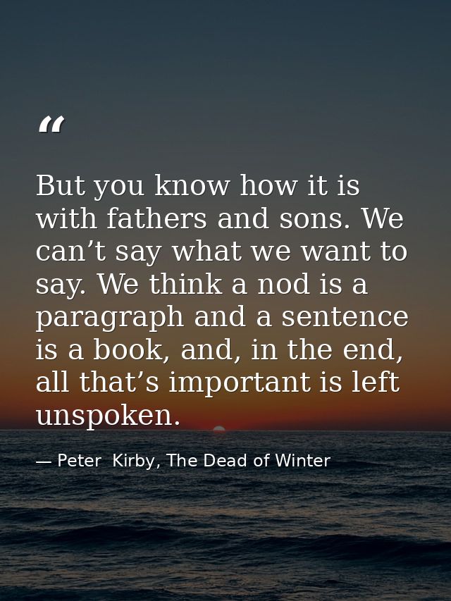 But you know how it is with fathers and sons. We can’t say what we want to say. We think a nod is a paragraph and a sent — Peter  Kirby, The Dead of Winter