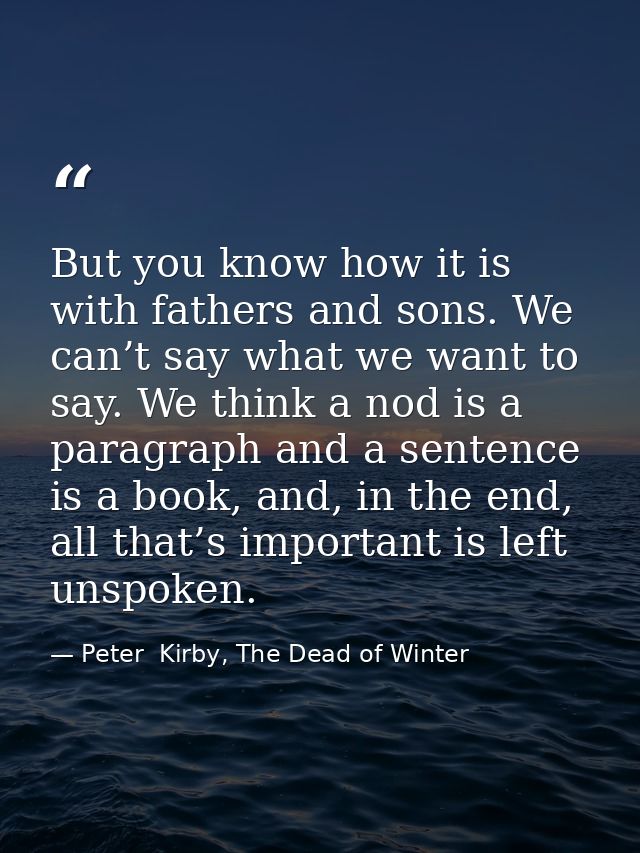 But you know how it is with fathers and sons. We can’t say what we want to say. We think a nod is a paragraph and a sent — Peter  Kirby, The Dead of Winter