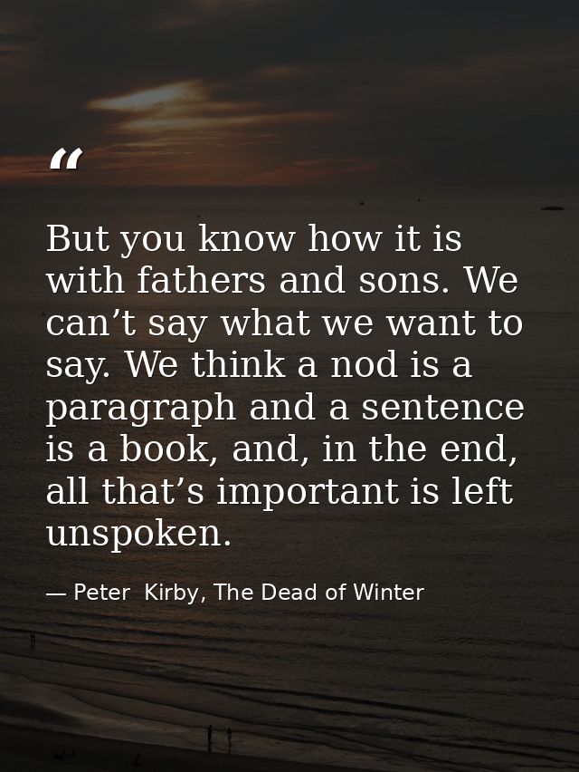 But you know how it is with fathers and sons. We can’t say what we want to say. We think a nod is a paragraph and a sent — Peter  Kirby, The Dead of Winter