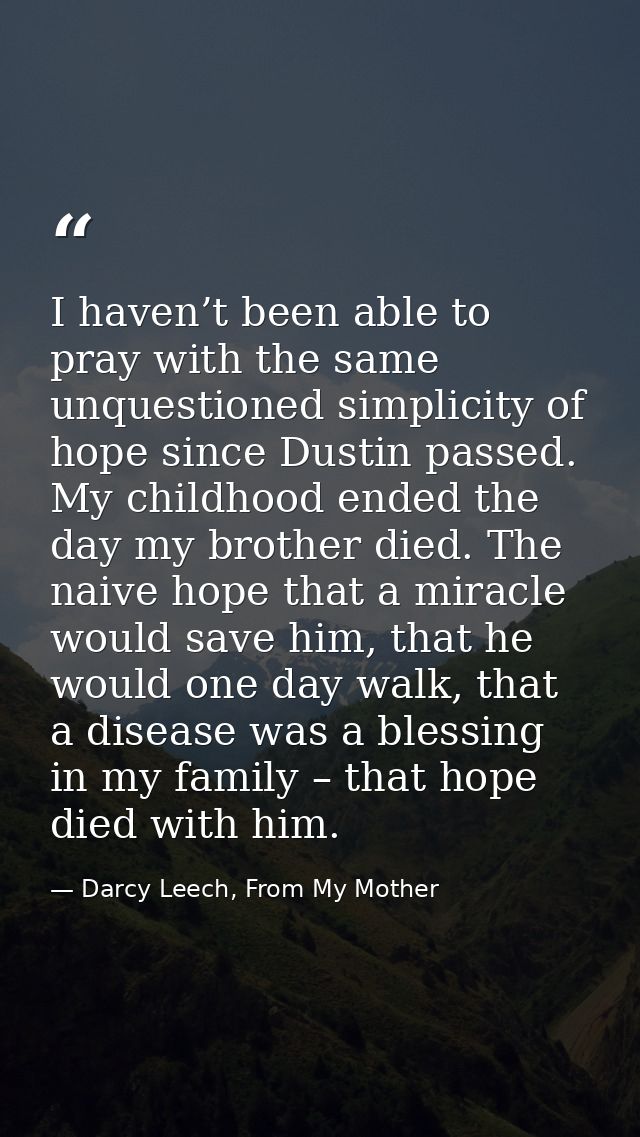 I haven’t been able to pray with the same unquestioned simplicity of hope since Dustin passed. My childhood ended the da — Darcy Leech, From My Mother