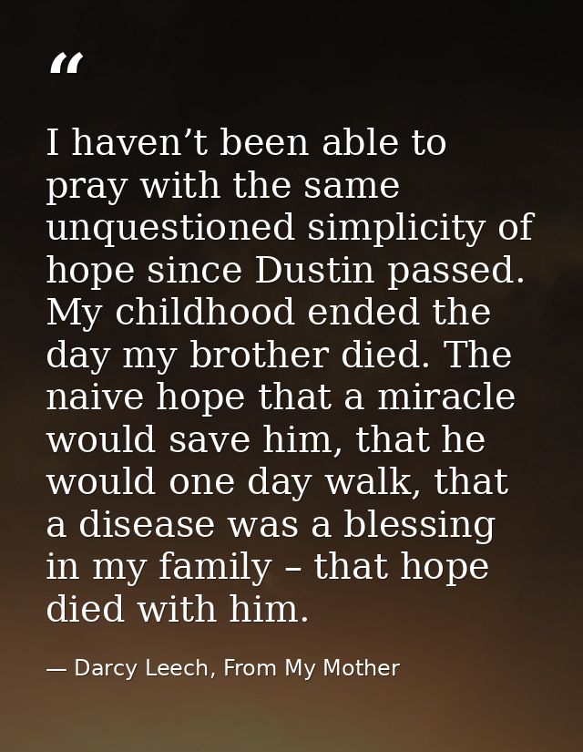 I haven’t been able to pray with the same unquestioned simplicity of hope since Dustin passed. My childhood ended the da — Darcy Leech, From My Mother