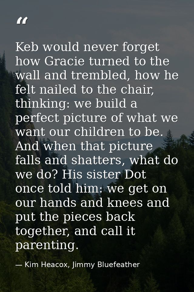 Keb would never forget how Gracie turned to the wall and trembled, how he felt nailed to the chair, thinking: we build a — Kim Heacox, Jimmy Bluefeather