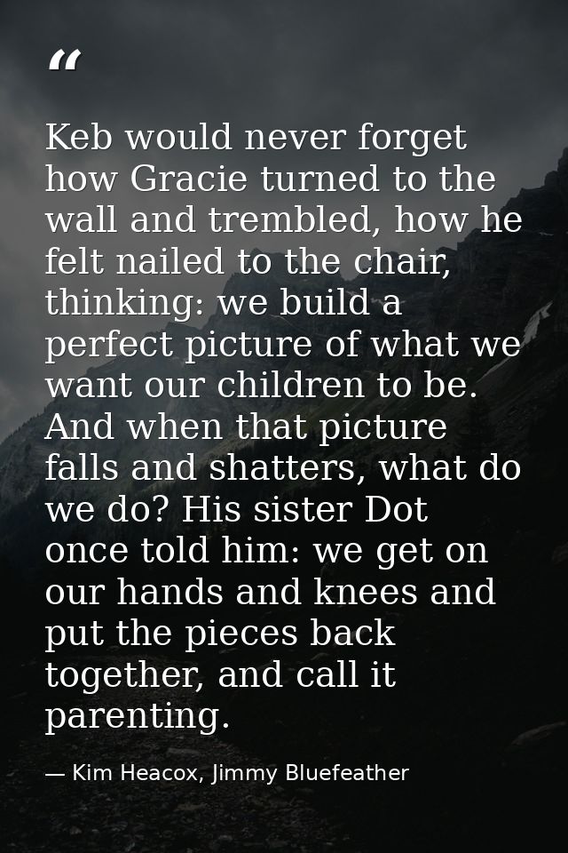 Keb would never forget how Gracie turned to the wall and trembled, how he felt nailed to the chair, thinking: we build a — Kim Heacox, Jimmy Bluefeather