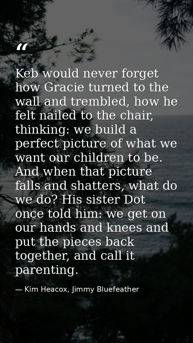 Keb would never forget how Gracie turned to the wall and trembled, how he felt nailed to the chair, thinking: we build a — Kim Heacox, Jimmy Bluefeather